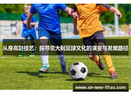 从身高到技艺：探寻意大利足球文化的演变与发展路径
