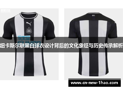 纽卡斯尔联黑白球衣设计背后的文化象征与历史传承解析