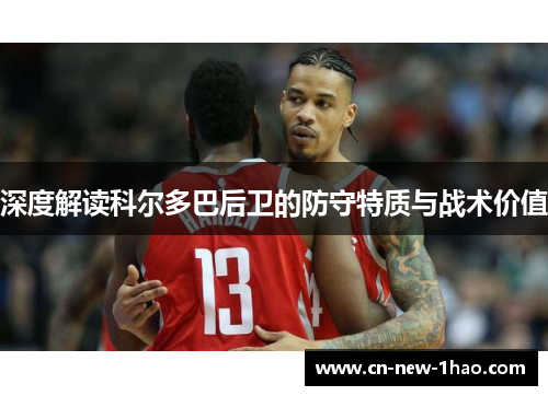 深度解读科尔多巴后卫的防守特质与战术价值