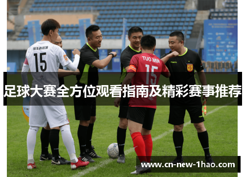 足球大赛全方位观看指南及精彩赛事推荐