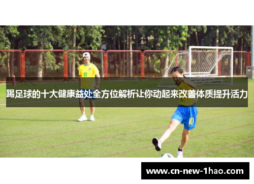 踢足球的十大健康益处全方位解析让你动起来改善体质提升活力