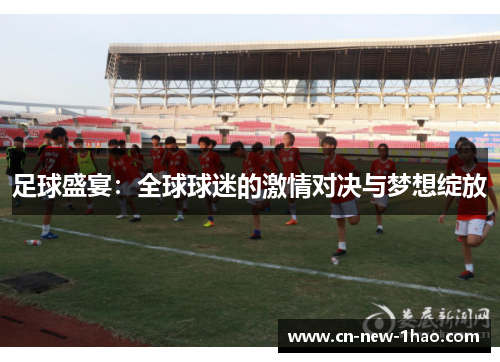 足球盛宴：全球球迷的激情对决与梦想绽放