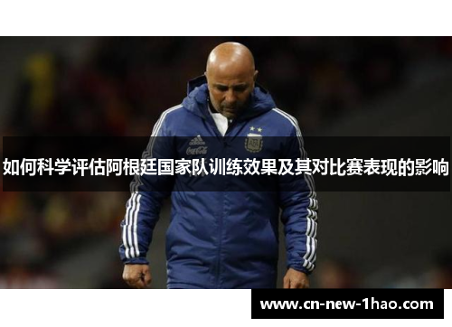 如何科学评估阿根廷国家队训练效果及其对比赛表现的影响