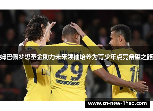 姆巴佩梦想基金助力未来领袖培养为青少年点亮希望之路