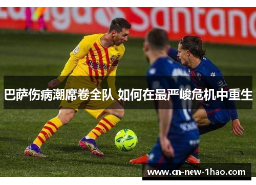巴萨伤病潮席卷全队 如何在最严峻危机中重生