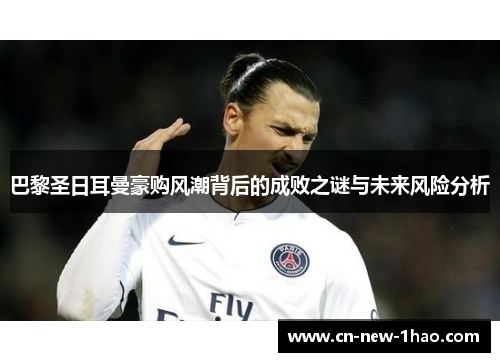 巴黎圣日耳曼豪购风潮背后的成败之谜与未来风险分析