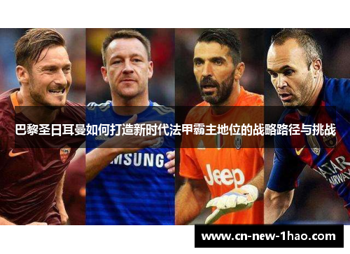 巴黎圣日耳曼如何打造新时代法甲霸主地位的战略路径与挑战