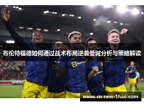 布伦特福德如何通过战术布局逆袭曼城分析与策略解读 布伦特福德如何通过战术布局逆袭曼城分析与策略解读