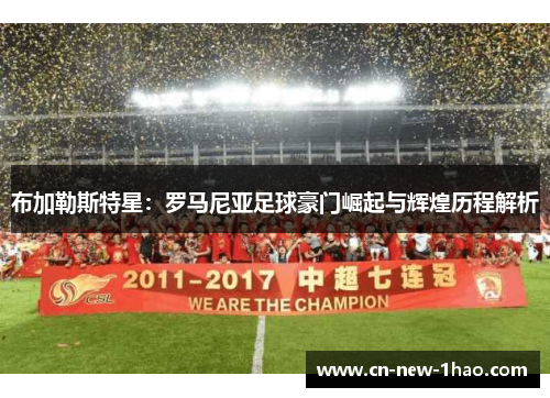 布加勒斯特星:罗马尼亚足球豪门崛起与辉煌历程解析 布加勒斯特星:罗马尼亚足球豪门崛起与辉煌历程解析