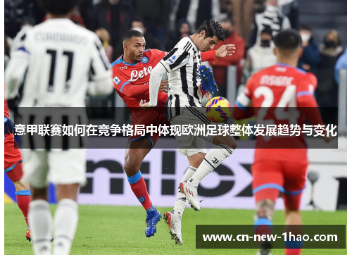 意甲联赛如何在竞争格局中体现欧洲足球整体发展趋势与变化 意甲联赛如何在竞争格局中体现欧洲足球整体发展趋势与变化