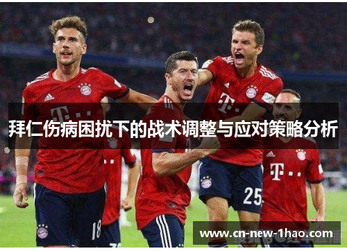 拜仁伤病困扰下的战术调整与应对策略分析 拜仁伤病困扰下的战术调整与应对策略分析