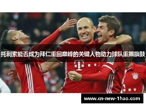 托利索能否成为拜仁重回巅峰的关键人物助力球队重振旗鼓