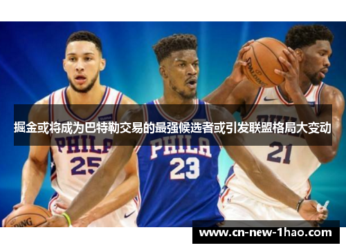掘金或将成为巴特勒交易的最强候选者或引发联盟格局大变动 掘金或将成为巴特勒交易的最强候选者或引发联盟格局大变动