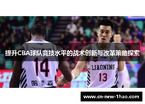 提升CBA球队竞技水平的战术创新与改革策略探索 提升CBA球队竞技水平的战术创新与改革策略探索