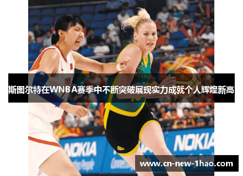 斯图尔特在WNBA赛季中不断突破展现实力成就个人辉煌新高 斯图尔特在WNBA赛季中不断突破展现实力成就个人辉煌新高