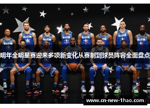 明年全明星赛迎来多项新变化从赛制到球员阵容全面盘点 明年全明星赛迎来多项新变化从赛制到球员阵容全面盘点