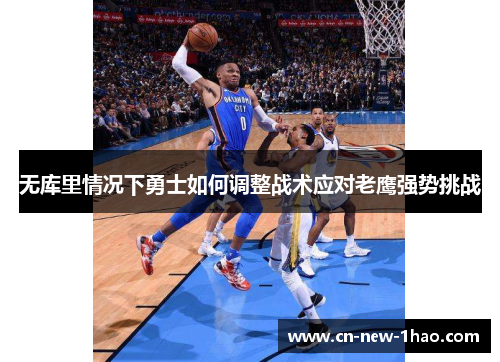 无库里情况下勇士如何调整战术应对老鹰强势挑战 无库里情况下勇士如何调整战术应对老鹰强势挑战