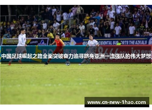 中国足球崛起之路全面突破奋力追寻跻身亚洲一流强队的伟大梦想 中国足球崛起之路全面突破奋力追寻跻身亚洲一流强队的伟大梦想