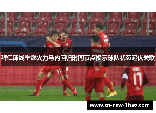 拜仁锋线重燃火力马内回归时间节点揭示球队状态起伏关联