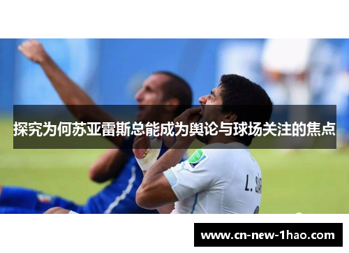 探究为何苏亚雷斯总能成为舆论与球场关注的焦点