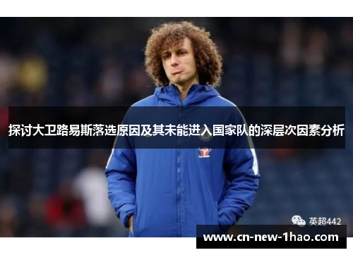 探讨大卫路易斯落选原因及其未能进入国家队的深层次因素分析