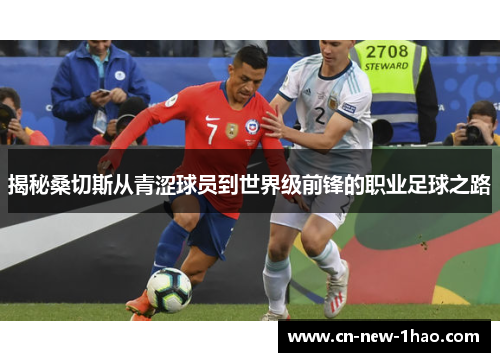 揭秘桑切斯从青涩球员到世界级前锋的职业足球之路