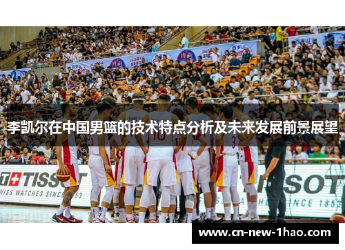 李凯尔在中国男篮的技术特点分析及未来发展前景展望