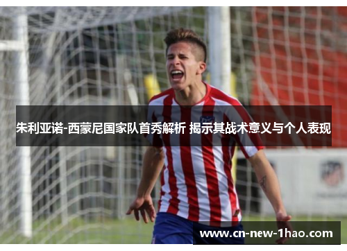 朱利亚诺-西蒙尼国家队首秀解析 揭示其战术意义与个人表现 朱利亚诺-西蒙尼国家队首秀解析 揭示其战术意义与个人表现