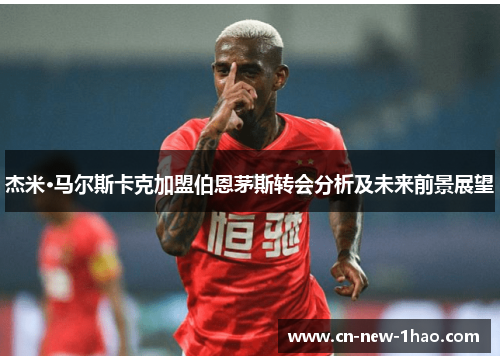 杰米·马尔斯卡克加盟伯恩茅斯转会分析及未来前景展望