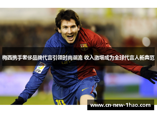 梅西携手奢侈品牌代言引领时尚潮流 收入激增成为全球代言人新典范 梅西携手奢侈品牌代言引领时尚潮流 收入激增成为全球代言人新典范