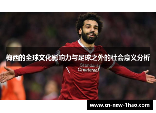 梅西的全球文化影响力与足球之外的社会意义分析 梅西的全球文化影响力与足球之外的社会意义分析
