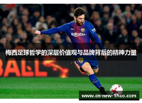 梅西足球哲学的深层价值观与品牌背后的精神力量 梅西足球哲学的深层价值观与品牌背后的精神力量