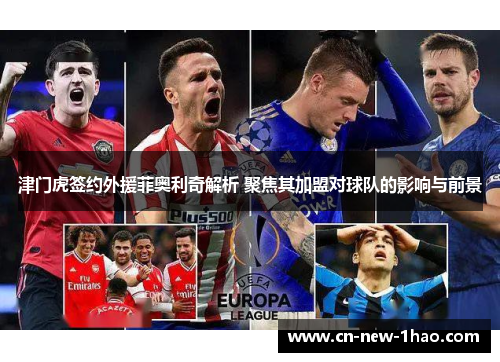 津门虎签约外援菲奥利奇解析 聚焦其加盟对球队的影响与前景 津门虎签约外援菲奥利奇解析 聚焦其加盟对球队的影响与前景