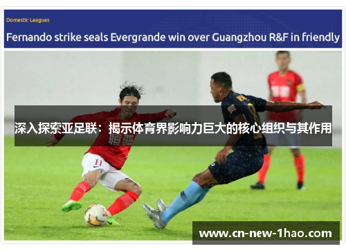 深入探索亚足联:揭示体育界影响力巨大的核心组织与其作用 深入探索亚足联:揭示体育界影响力巨大的核心组织与其作用