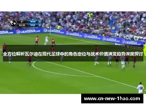 全方位解析瓦尔迪在现代足球中的角色定位与战术价值演变趋势深度探讨 全方位解析瓦尔迪在现代足球中的角色定位与战术价值演变趋势深度探讨