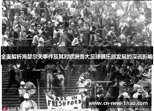 全面解析海瑟尔关事件及其对欧洲各大足球俱乐部发展的深远影响 全面解析海瑟尔关事件及其对欧洲各大足球俱乐部发展的深远影响