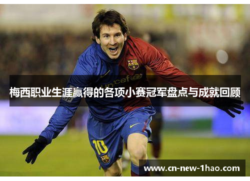 梅西职业生涯赢得的各项小赛冠军盘点与成就回顾 梅西职业生涯赢得的各项小赛冠军盘点与成就回顾