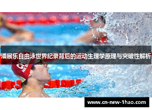 潘展乐自由泳世界纪录背后的运动生理学原理与突破性解析 潘展乐自由泳世界纪录背后的运动生理学原理与突破性解析