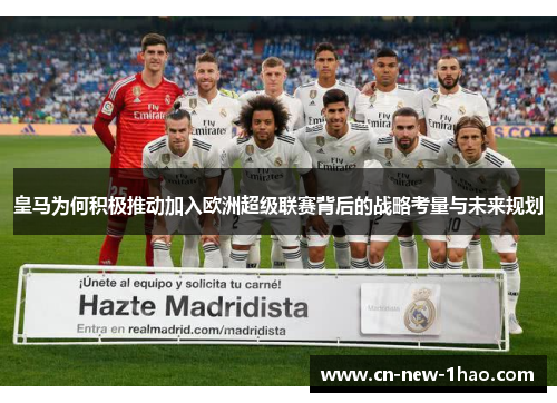 皇马为何积极推动加入欧洲超级联赛背后的战略考量与未来规划 皇马为何积极推动加入欧洲超级联赛背后的战略考量与未来规划