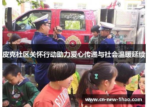 皮克社区关怀行动助力爱心传递与社会温暖延续 皮克社区关怀行动助力爱心传递与社会温暖延续