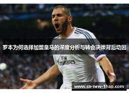 罗本为何选择加盟皇马的深度分析与转会决策背后动因