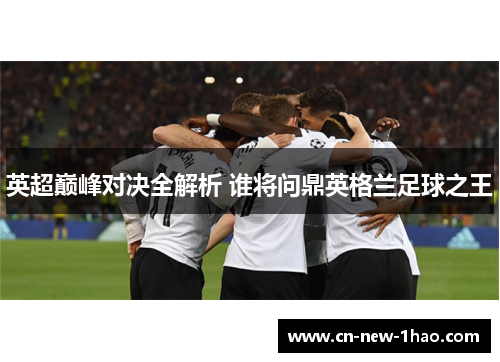 英超巅峰对决全解析 谁将问鼎英格兰足球之王