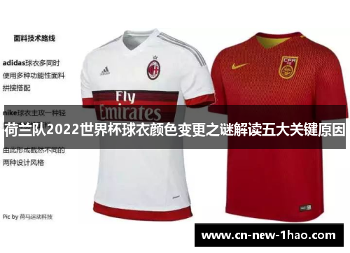 荷兰队2022世界杯球衣颜色变更之谜解读五大关键原因 荷兰队2022世界杯球衣颜色变更之谜解读五大关键原因