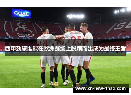 西甲劲旅谁能在欧洲赛场上脱颖而出成为最终王者