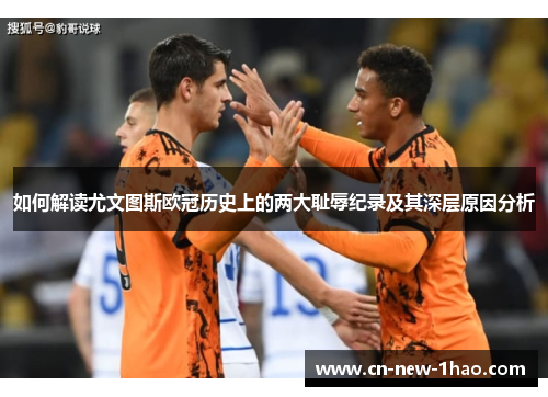 如何解读尤文图斯欧冠历史上的两大耻辱纪录及其深层原因分析