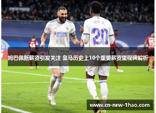 姆巴佩新薪资引发关注 皇马历史上10个重要薪资里程碑解析