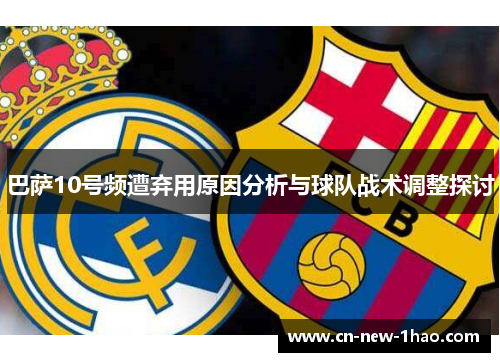 巴萨10号频遭弃用原因分析与球队战术调整探讨