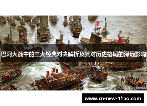 巴阿大战中的三大经典对决解析及其对历史格局的深远影响