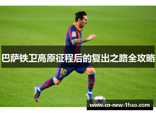 巴萨铁卫高原征程后的复出之路全攻略