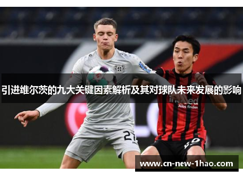 引进维尔茨的九大关键因素解析及其对球队未来发展的影响 引进维尔茨的九大关键因素解析及其对球队未来发展的影响